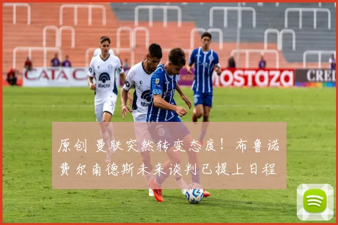 原创 曼联突然转变态度！布鲁诺・费尔南德斯未来谈判已提上日程