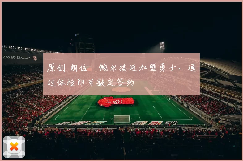 原创 朗佐・鲍尔接近加盟勇士，通过体检即可敲定签约