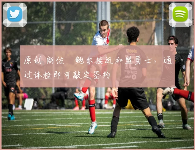 原创 朗佐・鲍尔接近加盟勇士，通过体检即可敲定签约
