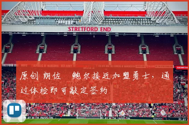 原创 朗佐・鲍尔接近加盟勇士，通过体检即可敲定签约