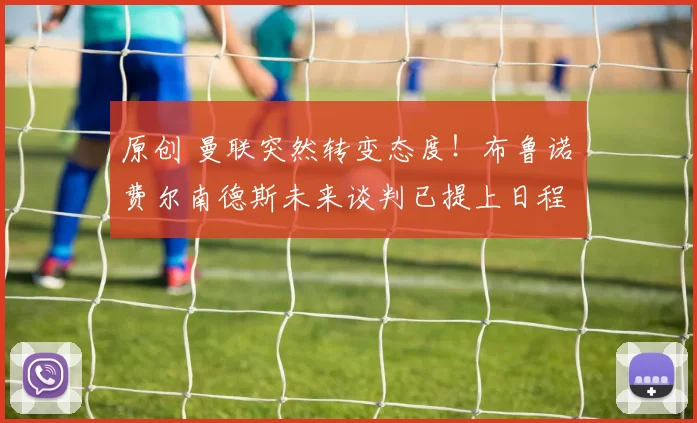 原创 曼联突然转变态度！布鲁诺・费尔南德斯未来谈判已提上日程