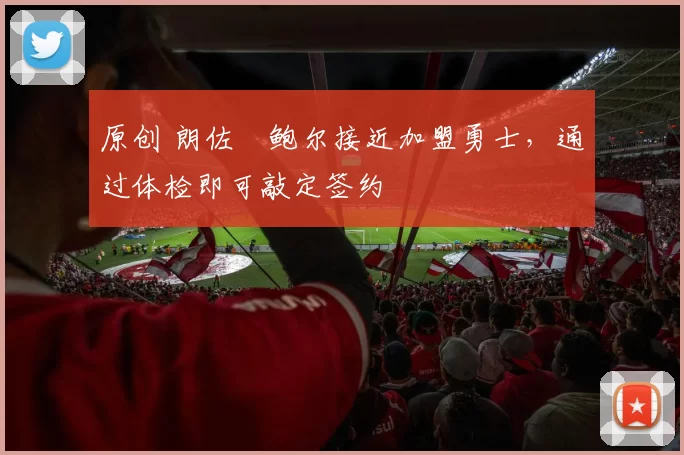 原创 朗佐・鲍尔接近加盟勇士，通过体检即可敲定签约