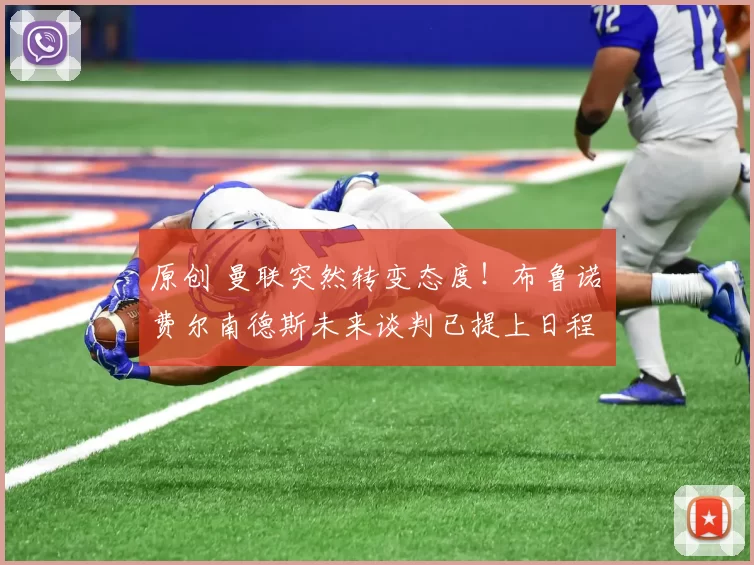 原创 曼联突然转变态度！布鲁诺・费尔南德斯未来谈判已提上日程