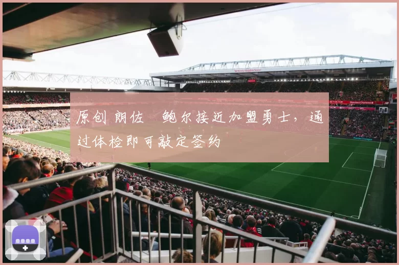 原创 朗佐・鲍尔接近加盟勇士，通过体检即可敲定签约