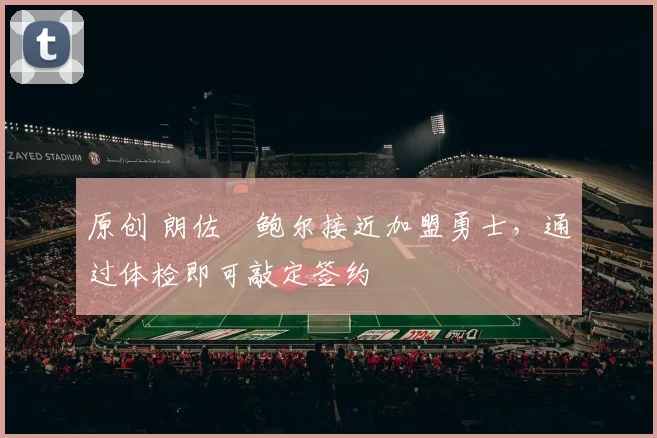 原创 朗佐・鲍尔接近加盟勇士，通过体检即可敲定签约