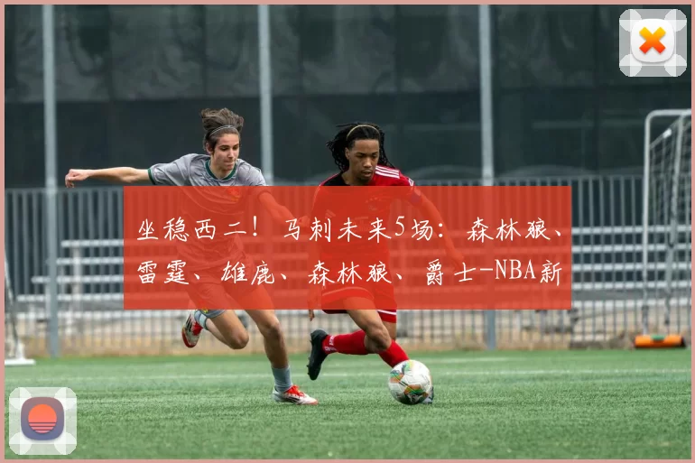 坐稳西二!马刺未来5场:森林狼、雷霆、雄鹿、森林狼、爵士-NBA新闻