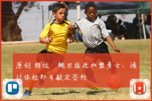 原创 朗佐・鲍尔接近加盟勇士，通过体检即可敲定签约