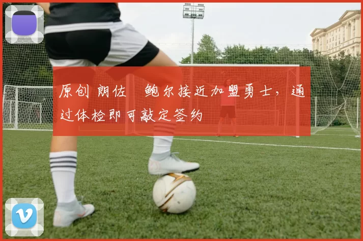 原创 朗佐・鲍尔接近加盟勇士，通过体检即可敲定签约