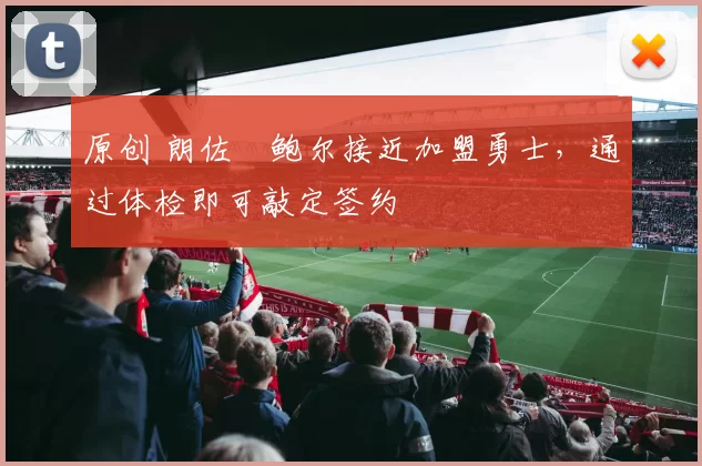 原创 朗佐・鲍尔接近加盟勇士，通过体检即可敲定签约