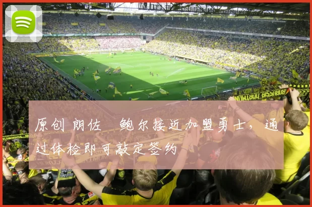 原创 朗佐・鲍尔接近加盟勇士，通过体检即可敲定签约