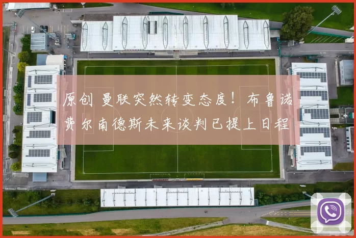 原创 曼联突然转变态度！布鲁诺・费尔南德斯未来谈判已提上日程