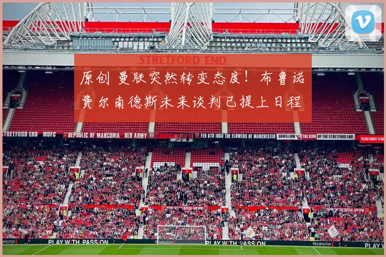 原创 曼联突然转变态度！布鲁诺・费尔南德斯未来谈判已提上日程