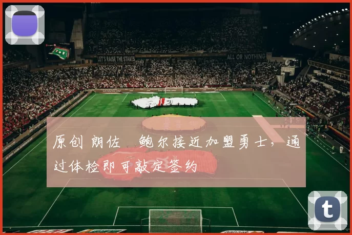 原创 朗佐・鲍尔接近加盟勇士，通过体检即可敲定签约