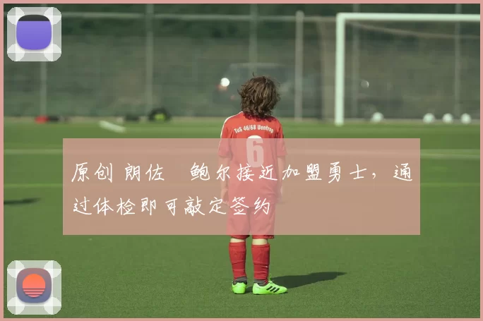 原创 朗佐・鲍尔接近加盟勇士，通过体检即可敲定签约