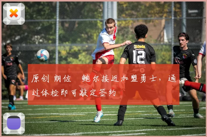 原创 朗佐・鲍尔接近加盟勇士，通过体检即可敲定签约