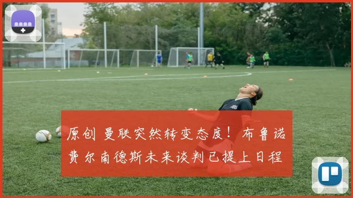 原创 曼联突然转变态度！布鲁诺・费尔南德斯未来谈判已提上日程