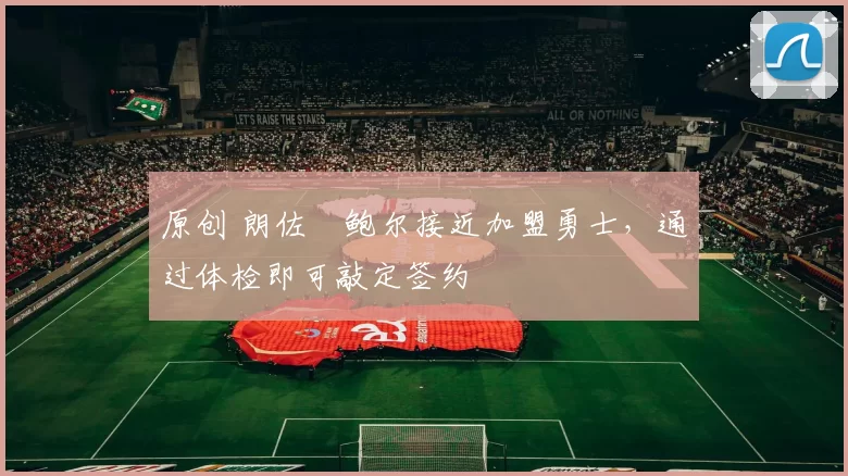 原创 朗佐・鲍尔接近加盟勇士，通过体检即可敲定签约