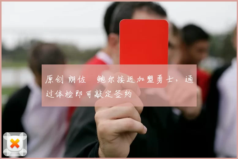 原创 朗佐・鲍尔接近加盟勇士，通过体检即可敲定签约