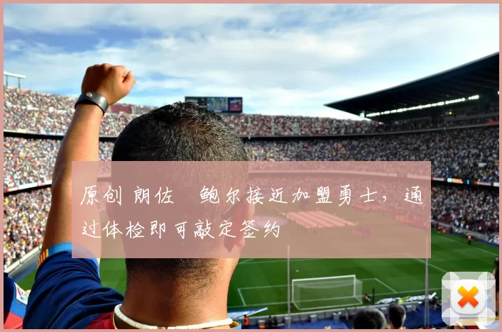 原创 朗佐・鲍尔接近加盟勇士，通过体检即可敲定签约