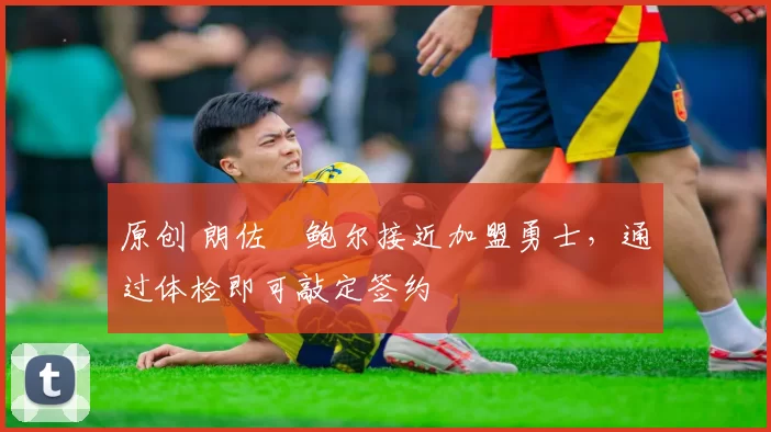 原创 朗佐・鲍尔接近加盟勇士，通过体检即可敲定签约