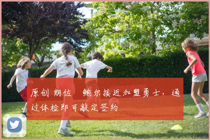 原创 朗佐・鲍尔接近加盟勇士，通过体检即可敲定签约