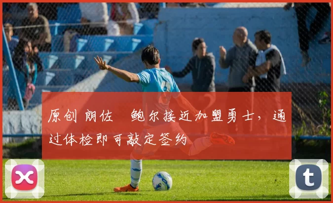 原创 朗佐・鲍尔接近加盟勇士，通过体检即可敲定签约