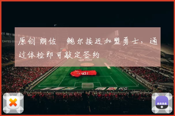 原创 朗佐・鲍尔接近加盟勇士，通过体检即可敲定签约
