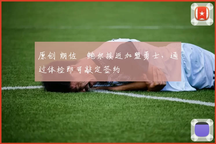 原创 朗佐・鲍尔接近加盟勇士，通过体检即可敲定签约