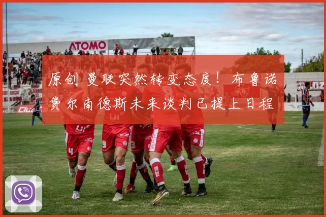 原创 曼联突然转变态度！布鲁诺・费尔南德斯未来谈判已提上日程