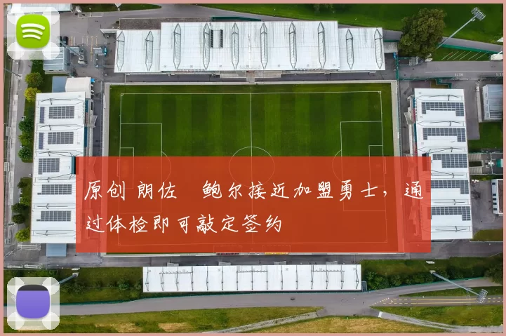 原创 朗佐・鲍尔接近加盟勇士，通过体检即可敲定签约