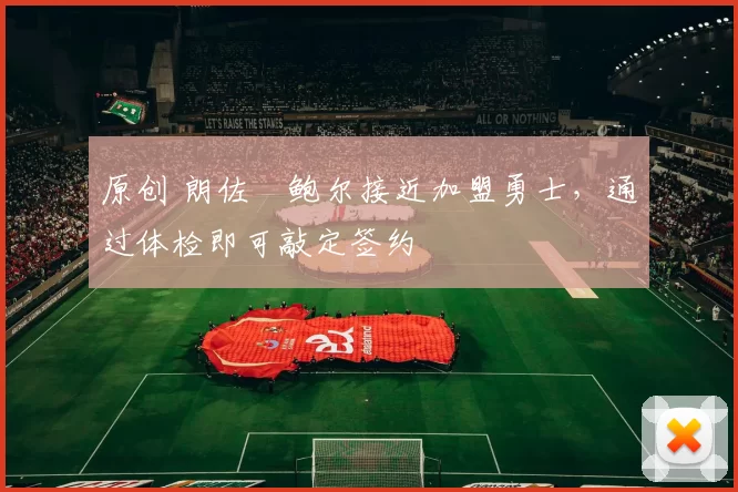 原创 朗佐・鲍尔接近加盟勇士，通过体检即可敲定签约