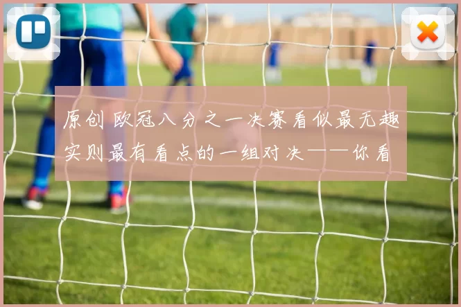 原创 欧冠八分之一决赛看似最无趣实则最有看点的一组对决——你看我，我看你，都是大礼包