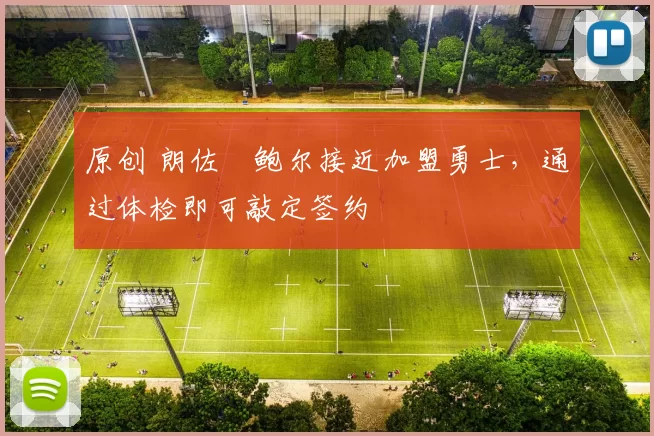 原创 朗佐・鲍尔接近加盟勇士，通过体检即可敲定签约