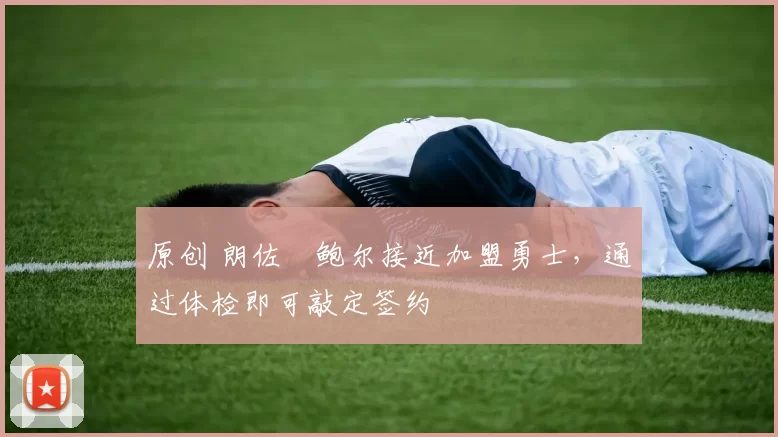 原创 朗佐・鲍尔接近加盟勇士，通过体检即可敲定签约