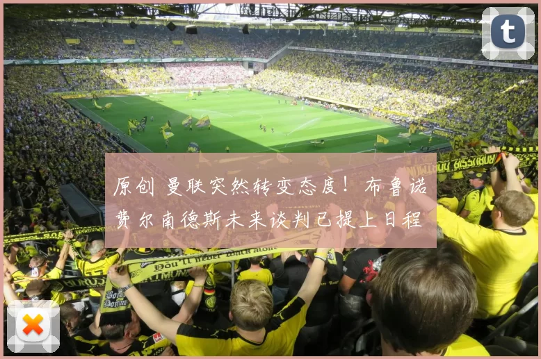 原创 曼联突然转变态度！布鲁诺・费尔南德斯未来谈判已提上日程