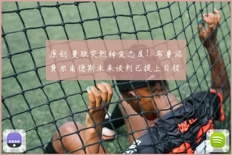 原创 曼联突然转变态度！布鲁诺・费尔南德斯未来谈判已提上日程