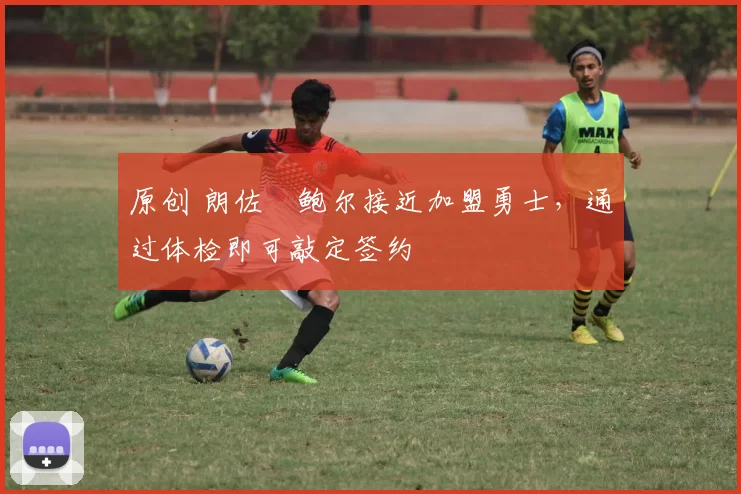 原创 朗佐・鲍尔接近加盟勇士，通过体检即可敲定签约