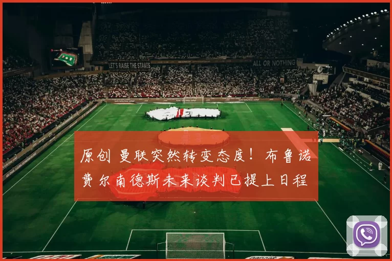 原创 曼联突然转变态度！布鲁诺・费尔南德斯未来谈判已提上日程