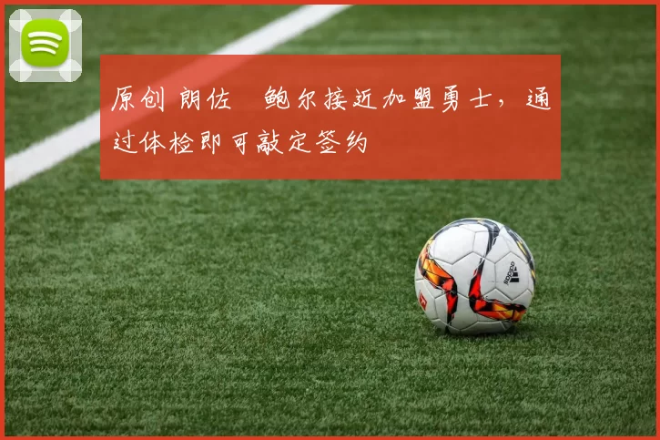 原创 朗佐・鲍尔接近加盟勇士，通过体检即可敲定签约