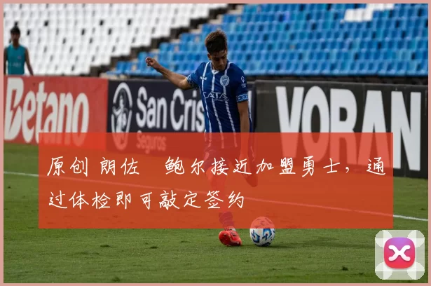 原创 朗佐・鲍尔接近加盟勇士，通过体检即可敲定签约