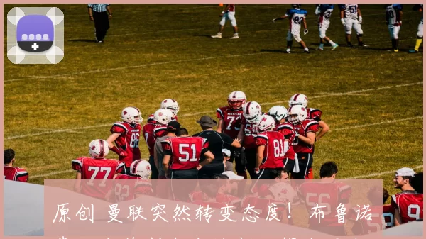 原创 曼联突然转变态度！布鲁诺・费尔南德斯未来谈判已提上日程