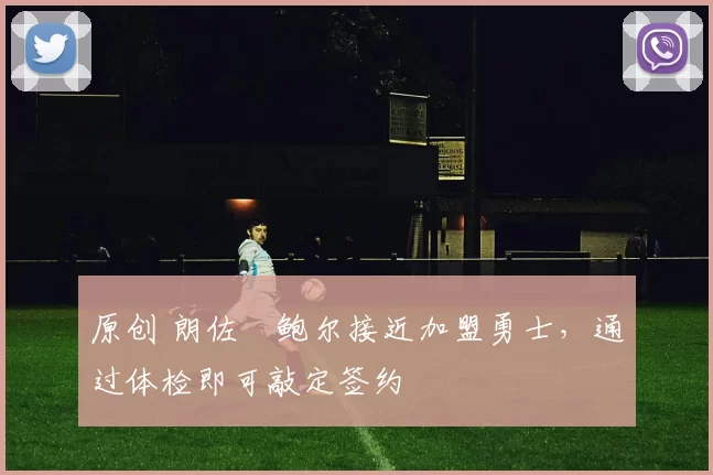 原创 朗佐・鲍尔接近加盟勇士，通过体检即可敲定签约