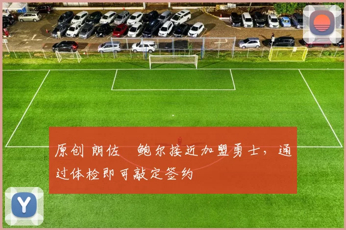 原创 朗佐・鲍尔接近加盟勇士，通过体检即可敲定签约