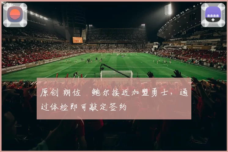 原创 朗佐・鲍尔接近加盟勇士，通过体检即可敲定签约