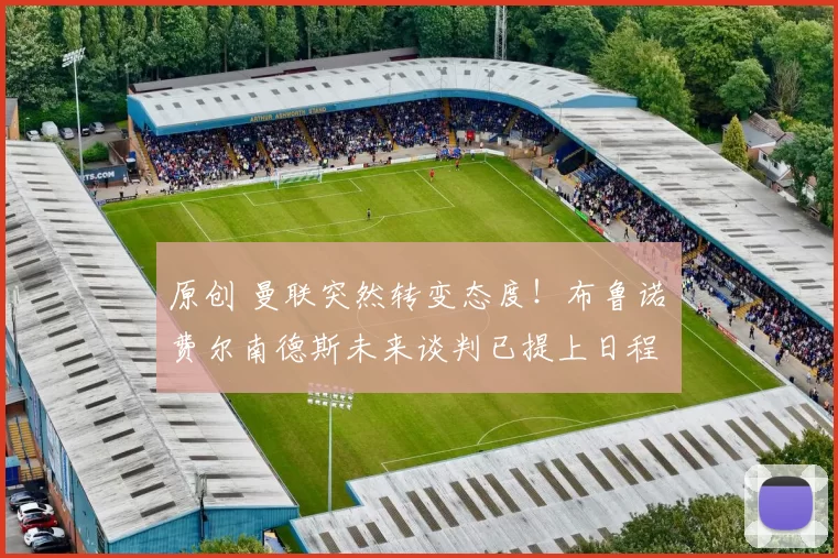 原创 曼联突然转变态度！布鲁诺・费尔南德斯未来谈判已提上日程