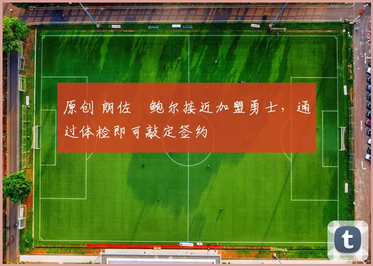 原创 朗佐・鲍尔接近加盟勇士，通过体检即可敲定签约