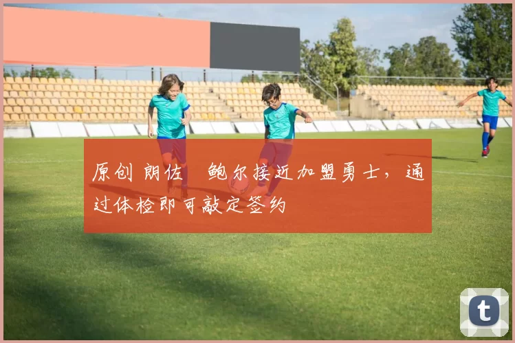 原创 朗佐・鲍尔接近加盟勇士,通过体检即可敲定签约