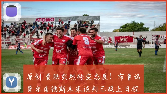 原创 曼联突然转变态度！布鲁诺・费尔南德斯未来谈判已提上日程