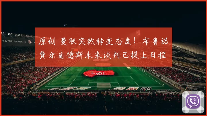 原创 曼联突然转变态度！布鲁诺・费尔南德斯未来谈判已提上日程