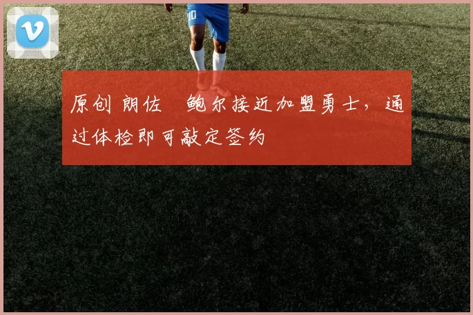 原创 朗佐・鲍尔接近加盟勇士，通过体检即可敲定签约